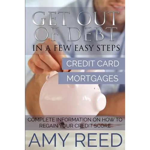 Get Out of Debt: In a Few Easy Steps (Credit Card, Mortgages): Complete Information on How to Regain Your Credit Score