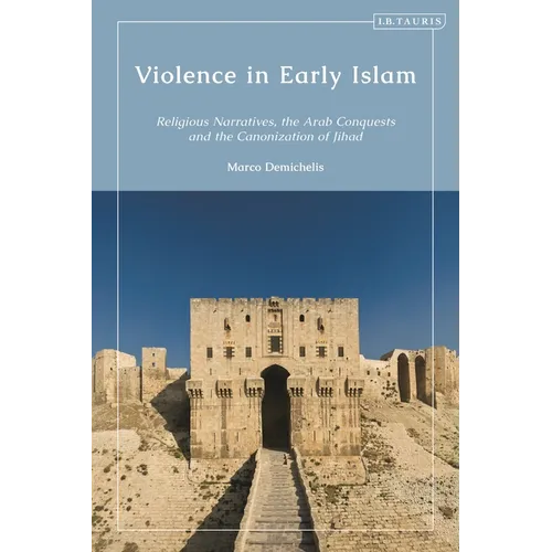 Violence in Early Islam: Religious Narratives, the Arab Conquests and the Canonization of Jihad