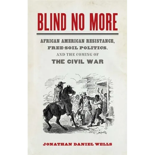 Blind No More: African American Resistance, Free-Soil Politics, and the Coming of the Civil War
