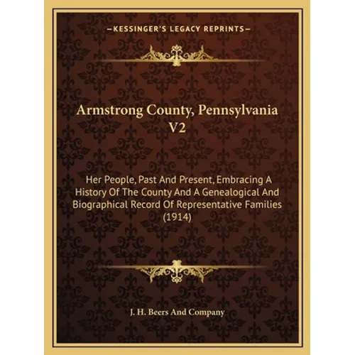 Armstrong County, Pennsylvania V2: Her People, Past And Present, Embracing A History Of The County And A Genealogical And Biographical Record Of Repre