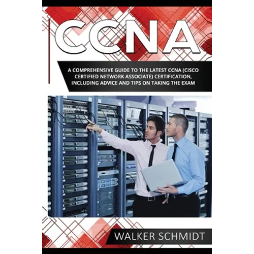 CCNA: A Comprehensive Guide to the Latest CCNA (Cisco Certified Network Associate) Certification, Including Advice and Tips on Taking the Exam