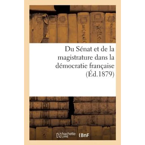 Du Sénat Et de la Magistrature Dans La Démocratie Française