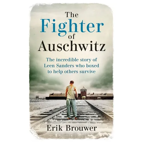The Fighter of Auschwitz: The Incredible True Story of Leen Sanders Who Boxed to Help Others Survive