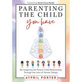 Parenting the Child You Have: Re-Imagining the Parent-Child Relationship Through the Lens of Human Design