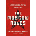 The Moscow Rules: The Secret CIA Tactics That Helped America Win the Cold War