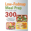 Low-Fodmap Meal Prep Cookbook: 300 Delicious, Gut-Friendly Recipes for a Happy Tummy(4-Weekly Plan for IBS Relief)