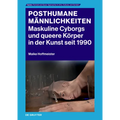 Posthumane Männlichkeiten: Maskuline Cyborgs Und Queere Körper in Der Kunst Seit 1990