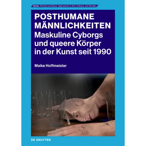 Posthumane Männlichkeiten: Maskuline Cyborgs Und Queere Körper in Der Kunst Seit 1990