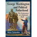 George Washington and Political Fatherhood: The Endurance of a National Myth