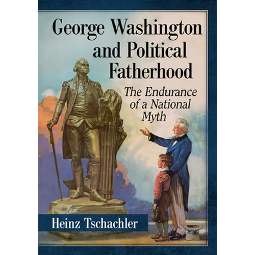 George Washington and Political Fatherhood: The Endurance of a National Myth