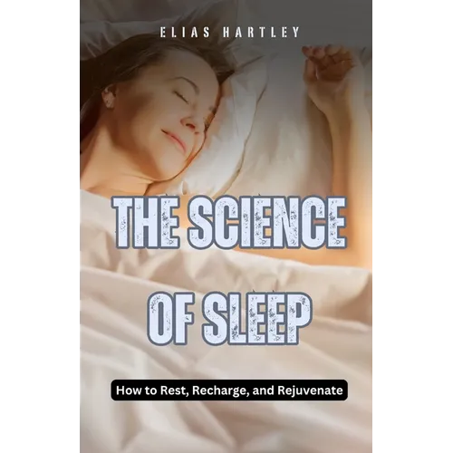 The Science of Sleep: How to Rest, Recharge, and Rejuvenate