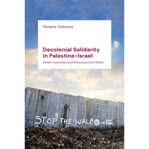 Decolonial Solidarity in Palestine-Israel: Settler Colonialism and Resistance from Within