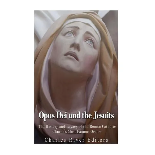 Opus Dei and the Jesuits: The History and Legacy of the Roman Catholic Church's Most Famous Orders