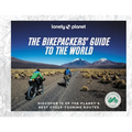 Lonely Planet the Bikepackers' Guide to the World: 75 Amazing Routes for the Ride of a Lifetime Detailed Maps & Directions Tips to Get There Top Sight