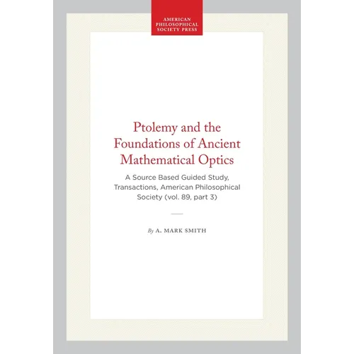 Ptolemy and the Foundations of Ancient Mathematical Optics: A Source Based Guided Study, Transactions, American Philosophical Society (Vol. 89, Part 3