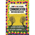 Unfuck Your Communication Workbook: Connect, Collaborate, and Make Yourself Heard