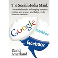 The Social Media Mind: How Social Media Is Changing Business, Politics and Science and Helps Create a New World Order.