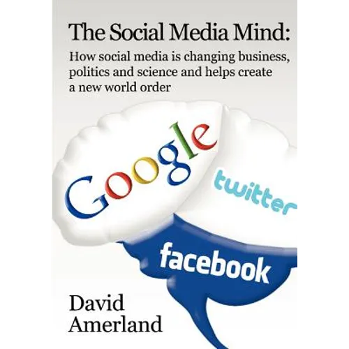 The Social Media Mind: How Social Media Is Changing Business, Politics and Science and Helps Create a New World Order.