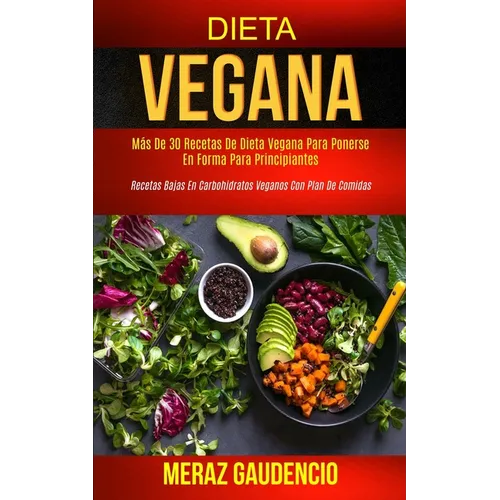 Dieta Vegana: Más de 30 recetas de dieta vegana para ponerse en forma para principiantes (Recetas bajas en carbohidratos veganos con plan de comidas)