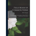 Field Book of Common Ferns; for Identifying Fifty Conspicuous Species of Eastern America, With Directions for Their Culture