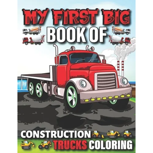 My First Big Book Of Construction Trucks Coloring: Cute Machinery Vehicles Activity Book for Kids and Toddlers Ages 2-4, Ages 4-8