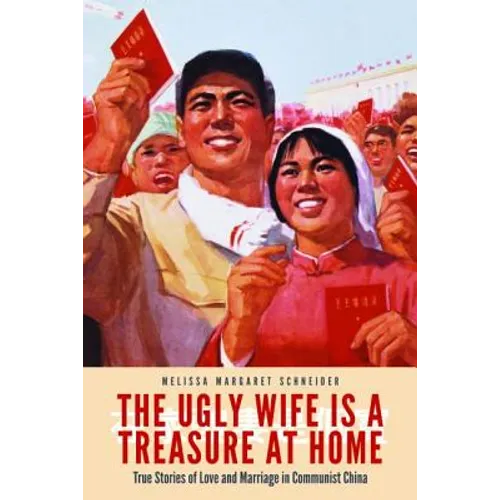 The Ugly Wife Is a Treasure at Home: True Stories of Love and Marriage in Communist China