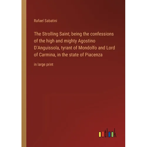 The Strolling Saint; being the confessions of the high and mighty Agostino D'Anguissola, tyrant of Mondolfo and Lord of Carmina, in the state of Piace