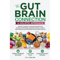 The Gut-Brain Connection - A Holistic Approach: Dietary Choices to Regulate Digestion, Balance Hormones, Enhance Mental Clarity and Promote Autoimmune