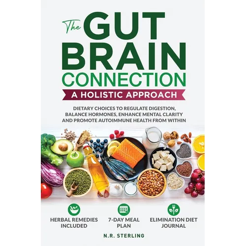 The Gut-Brain Connection - A Holistic Approach: Dietary Choices to Regulate Digestion, Balance Hormones, Enhance Mental Clarity and Promote Autoimmune