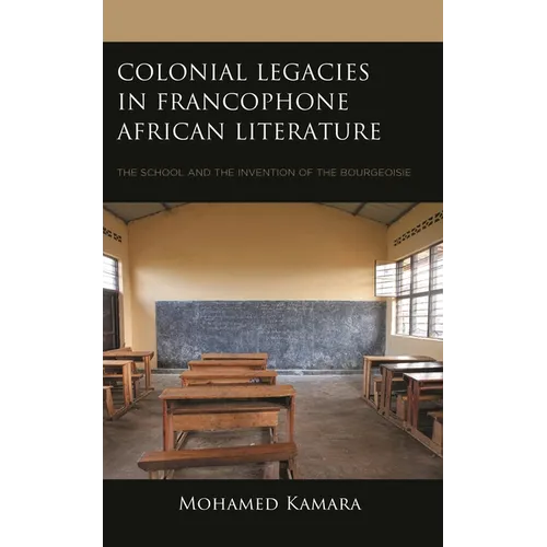 Colonial Legacies in Francophone African Literature: The School and the Invention of the Bourgeoisie