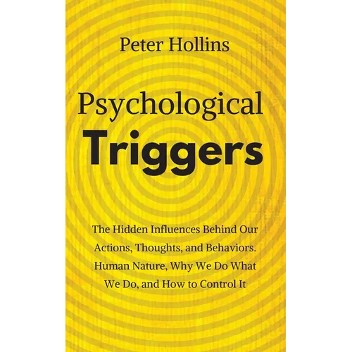 Psychological Triggers: Human Nature, Irrationality, and Why We Do What We Do. The Hidden Influences Behind Our Actions, Thoughts, and Behaviors.