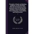 Principles of Banks and Banking of Money, as Coin and Paper: With the Consequences of any Excessive Issue on the National Currency, Course of Exchange