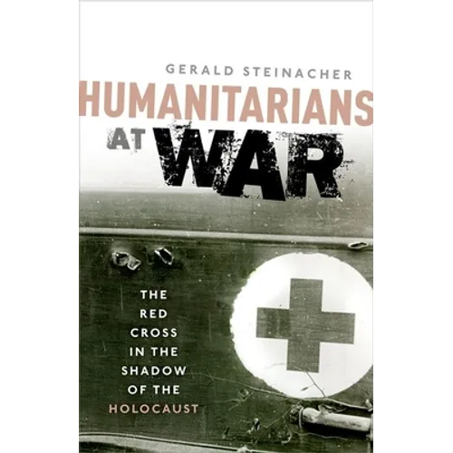 Humanitarians at War: The Red Cross in the Shadow of the Holocaust
