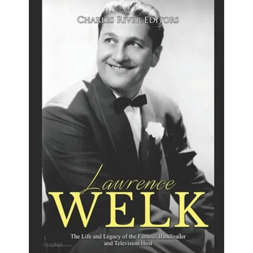 Lawrence Welk: The Life and Legacy of the Famous Bandleader and Television Host