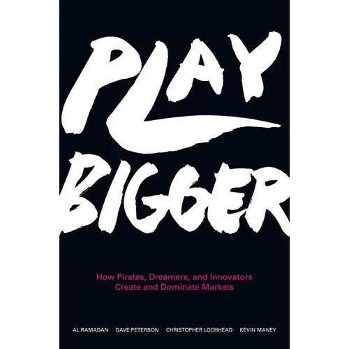 Play Bigger: How Pirates, Dreamers, and Innovators Create and Dominate Markets