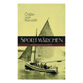 Sportmärchen (27 Erzählungen in Einem Buch): Legende Vom Fußballplatz, Der Sichere Stand, Vom Artigen Ringkämpfer, Über Das Meer, Start Und Ziel, Aus
