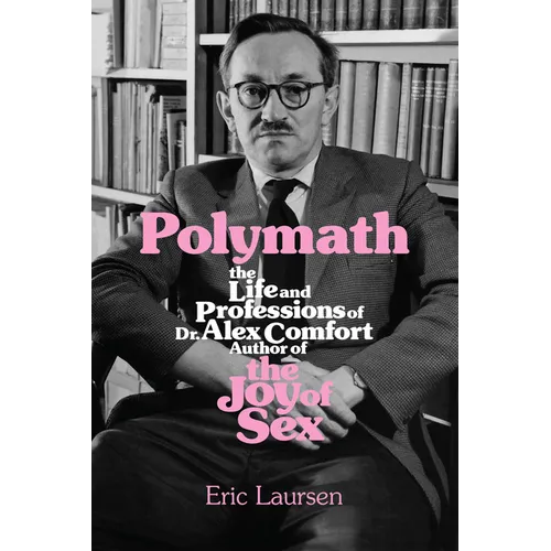 Polymath: The Life and Professions of Dr Alex Comfort, Author of the Joy of Sex