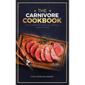 The Carnivore Cookbook: The Complete Guide To Cooking Healthy and Improving Your Health with The Carnivore Diet