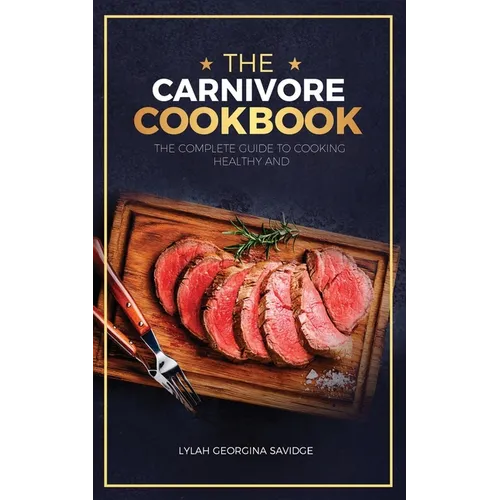 The Carnivore Cookbook: The Complete Guide To Cooking Healthy and Improving Your Health with The Carnivore Diet