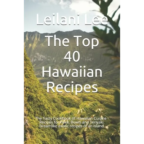 The Top 40 Hawaiian Recipes: The Tasty Cookbook of Hawaiian Cuisine - Recipes for Poke, Bowls and Teriyaki. Dreamlike exotic recipes of an island.