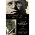 Bonhoeffer the Assassin?: Challenging the Myth, Recovering His Call to Peacemaking