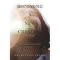 Becoming a New Creation in Christ: A Biblical Guide on How to Get the Most Out of Life and Your Relationships