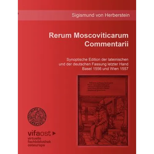 Rerum Moscoviticarum Commentarii: Synoptische Edition der lateinischen und der deutschen Fassung letzter Hand Basel 1556 und Wien 1557. Unter der Leit