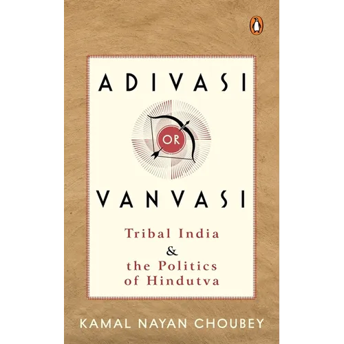 Adivasi or Vanvasi: Tribal India and the Politics of Hindutva