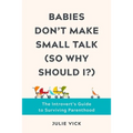 Babies Don't Make Small Talk (So Why Should I?): The Introvert's Guide to Surviving Parenthood
