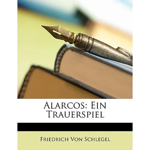 Alarcos: Ein Trauerspiel Von Friedrich Schlegel.