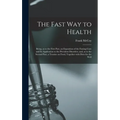 The Fast Way to Health: Being, as to the First Part, an Exposition of the Fasting Cure and Its Application to the Prevalent Disorders, and, as