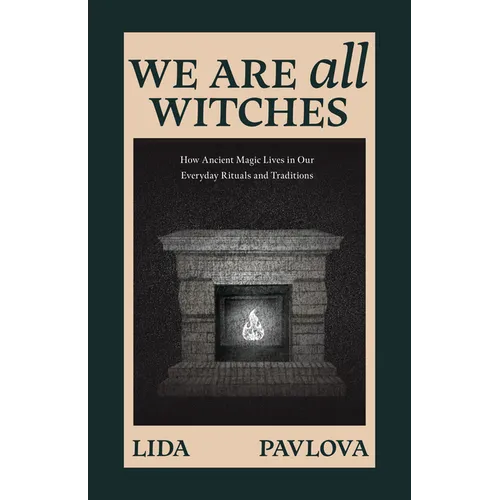We Are All Witches: How Ancient Magic Lives in Our Everyday Rituals and Traditions (Witchcraft in Everyday Life, Modern Witchcraft)