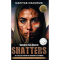 When Silence Shatters: A Collection of Short Stories