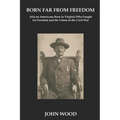 Born Far From Freedom: African Americans Born in Virginia Who Fought for Freedom and the Union in the Civil War
